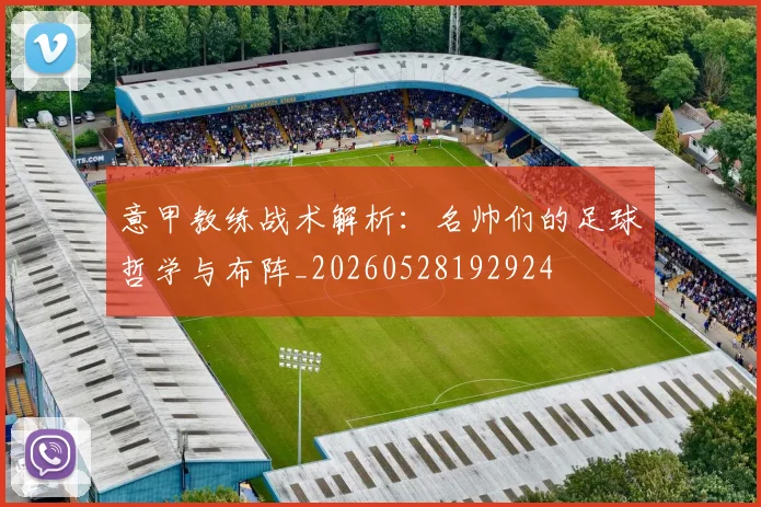 意甲教练战术解析：名帅们的足球哲学与布阵_20260528192924