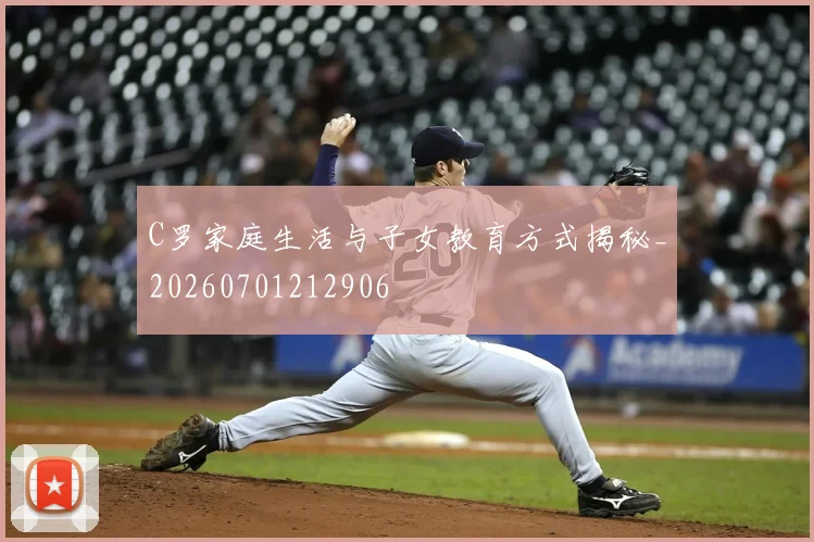 C罗家庭生活与子女教育方式揭秘_20260701212906