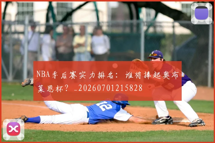 NBA季后赛实力排名：谁将捧起奥布莱恩杯？_20260701215828