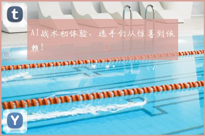 AI战术初体验,选手们从惊喜到依赖!