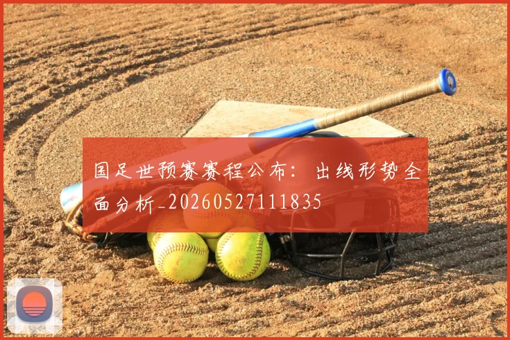 国足世预赛赛程公布:出线形势全面分析_20260527111835