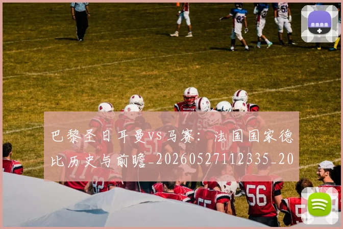 巴黎圣日耳曼vs马赛:法国国家德比历史与前瞻_20260527112335_20260704170858