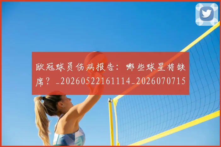 欧冠球员伤病报告:哪些球星将缺席?_20260522161114_20260707151413