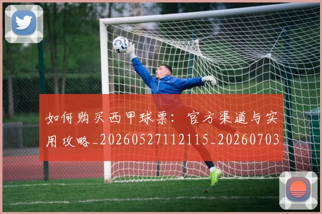 如何购买西甲球票：官方渠道与实用攻略_20260527112115_20260703231046