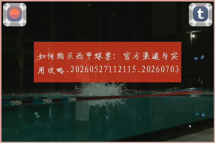 如何购买西甲球票：官方渠道与实用攻略_20260527112115_20260703231046