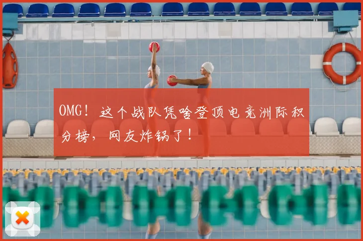 OMG！这个战队凭啥登顶电竞洲际积分榜，网友炸锅了！