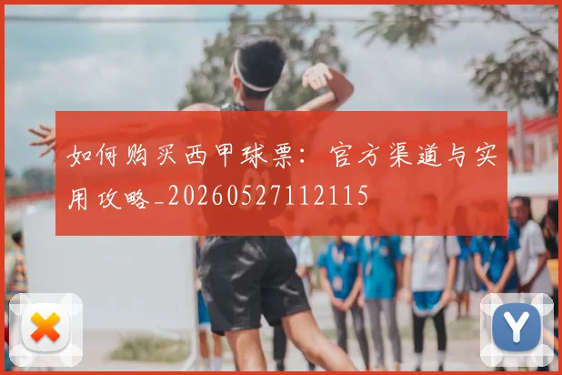 如何购买西甲球票：官方渠道与实用攻略_20260527112115