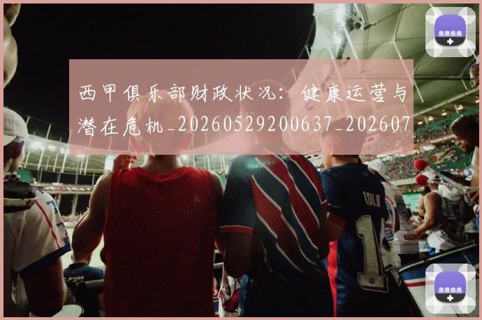 西甲俱乐部财政状况：健康运营与潜在危机_20260529200637_20260710012050