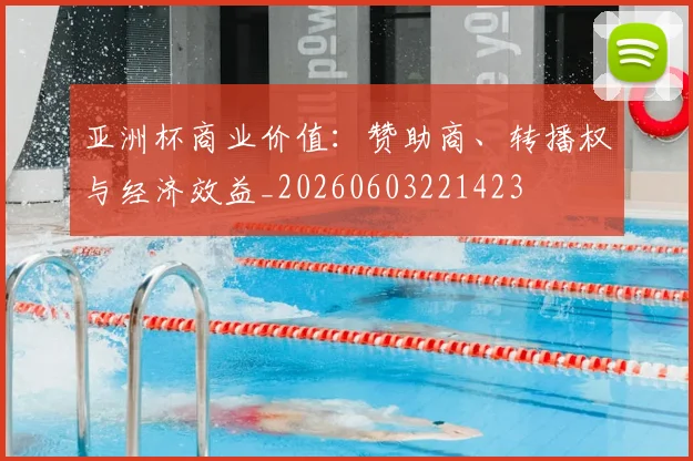 亚洲杯商业价值:赞助商、转播权与经济效益_20260603221423