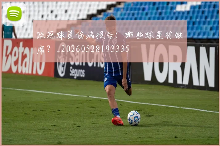欧冠球员伤病报告:哪些球星将缺席?_20260528193335