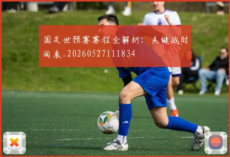 国足世预赛赛程全解析：关键战时间表_20260527111834