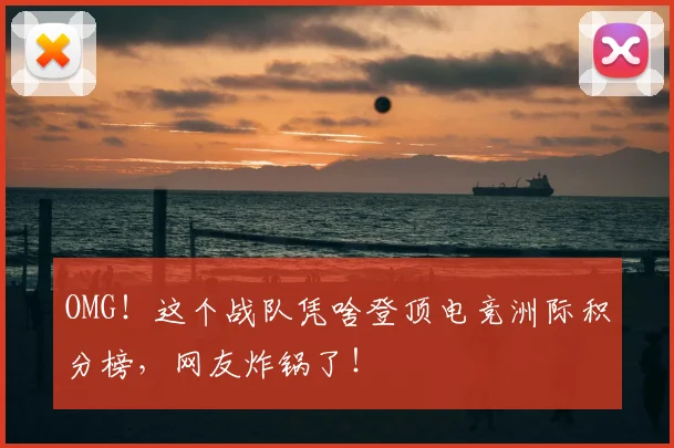 OMG!这个战队凭啥登顶电竞洲际积分榜,网友炸锅了!