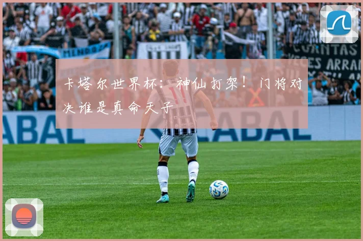 卡塔尔世界杯：神仙打架！门将对决谁是真命天子