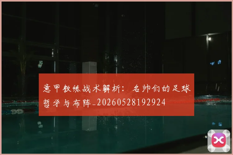 意甲教练战术解析:名帅们的足球哲学与布阵_20260528192924