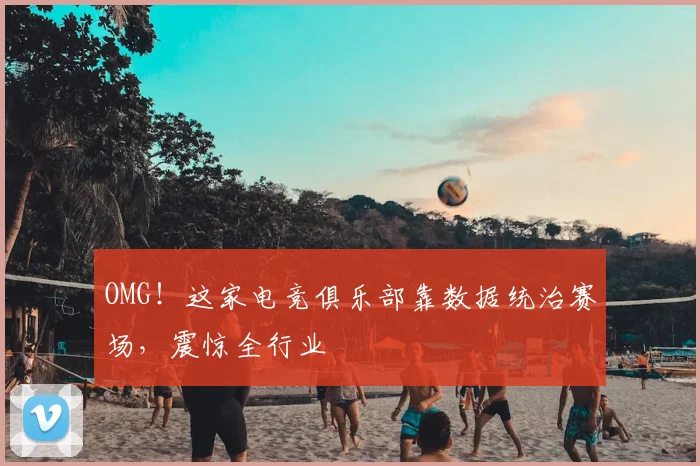 OMG!这家电竞俱乐部靠数据统治赛场,震惊全行业