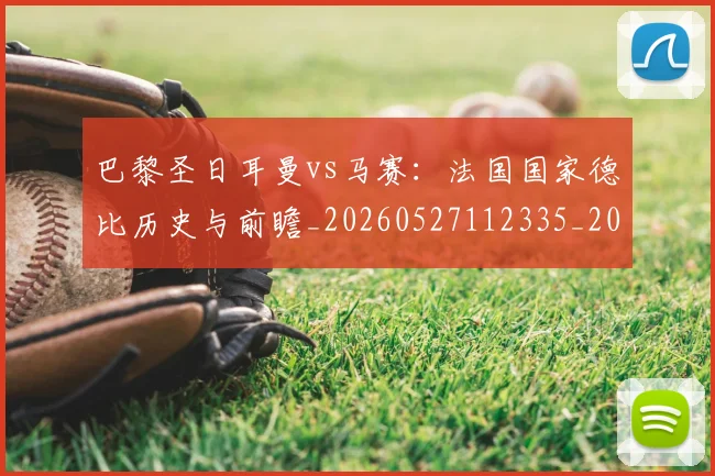 巴黎圣日耳曼vs马赛：法国国家德比历史与前瞻_20260527112335_20260704170858