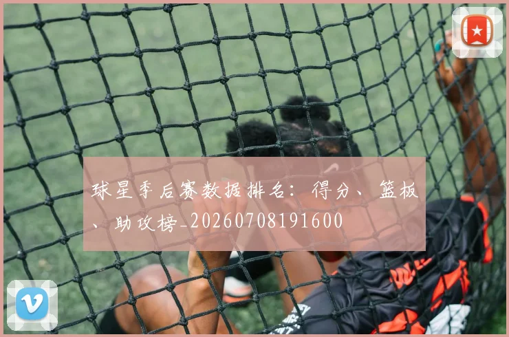球星季后赛数据排名:得分、篮板、助攻榜_20260708191600